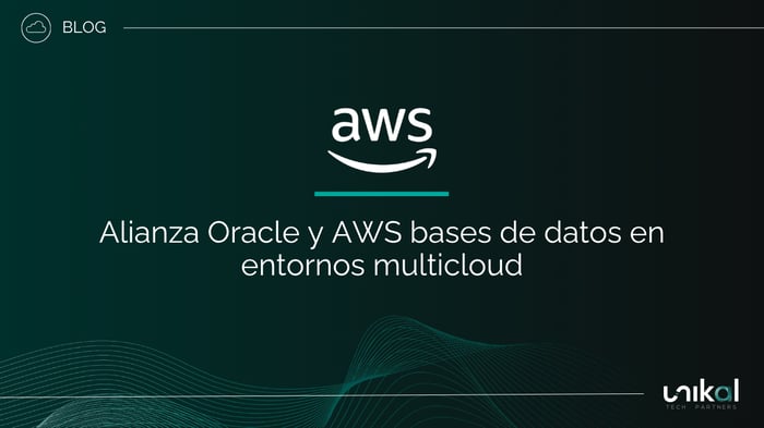 IMG RRSS - BLOG - Unikal - CSN - AWS Alianza Oracle y AWS bases de datos en entornos multicloud