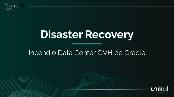 IMG RRSS - BLOG - Unikal - CSN - DISASTER RECOVERY Incendio Data Center OVH de Oracle