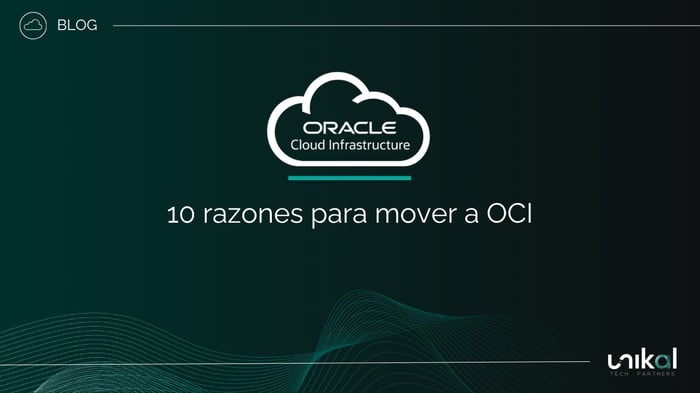 IMG RRSS - BLOG - Unikal - CSN - ORACLE CLOUD INFRAESTRUCTURE - 10 razones para mover a OCI